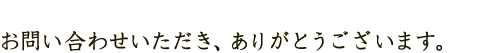 お問い合わせいただき、ありがとうございます。
