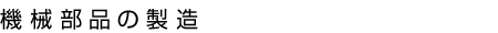 機械部品の製造