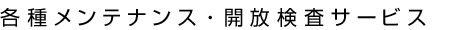 各種メンテナンス・開放検査サービス